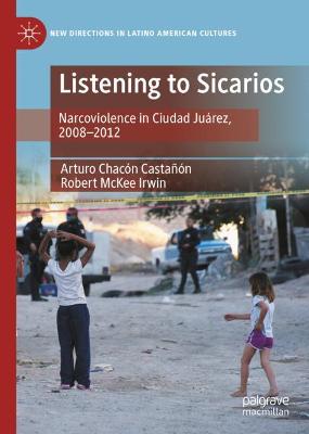 Listening to Sicarios: Narcoviolence in Ciudad Juarez, 2008-2012