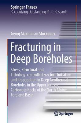 Fracturing in Deep Boreholes: Stress, Structural and Lithology-controlled Fracture Initiation and  Propagation in Deep Geothermal Boreholes in the Upper Jurassic Carbonate Rocks of the North Alpine Foreland Basin 2022 ed.