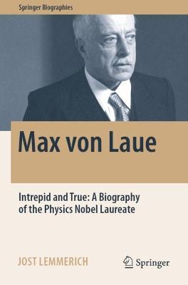 Max von Laue: Intrepid and True: A Biography of the Physics Nobel Laureate 2022 ed.