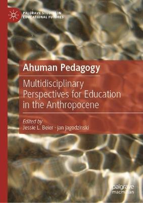 Ahuman Pedagogy: Multidisciplinary Perspectives for Education in the Anthropocene