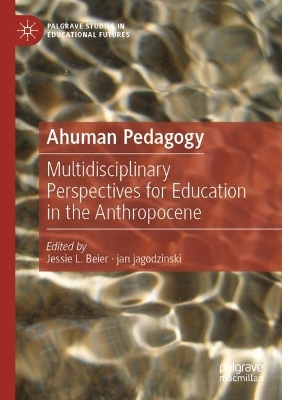 Ahuman Pedagogy: Multidisciplinary Perspectives for Education in the Anthropocene 2022 ed.