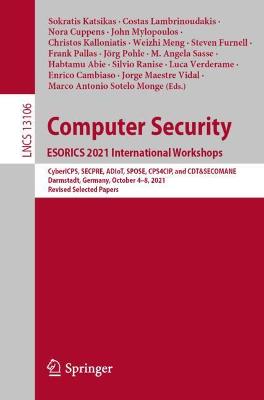 Computer Security. ESORICS 2021 International Workshops: CyberICPS, SECPRE, ADIoT, SPOSE, CPS4CIP, and CDT&SECOMANE, Darmstadt,  Germany, October 48, 2021, Revised Selected Papers 1st ed. 2022