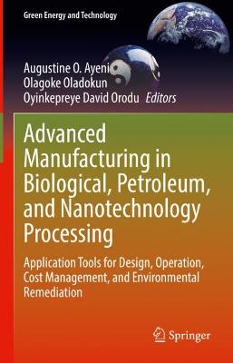 Advanced Manufacturing in Biological, Petroleum, and Nanotechnology Processing: Application Tools for Design, Operation, Cost Management, and Environmental Remediation