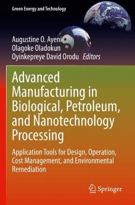 Advanced Manufacturing in Biological, Petroleum, and Nanotechnology Processing: Application Tools for Design, Operation, Cost Management, and Environmental  Remediation 2022 ed.