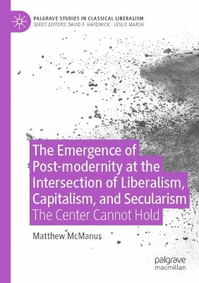 Emergence of Post-modernity at the Intersection of  Liberalism, Capitalism,  and Secularism: The Center Cannot Hold 2022 ed.