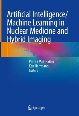 Artificial Intelligence/Machine Learning in Nuclear Medicine and Hybrid  Imaging 1st ed. 2022