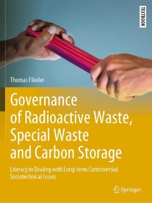 Governance of Radioactive  Waste, Special Waste and Carbon Storage: Literacy in Dealing with Long-term Controversial Sociotechnical Issues 2023 ed.