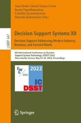 Decision Support Systems XII: Decision Support Addressing Modern Industry,  Business, and Societal Needs: 8th International Conference on Decision Support System Technology, ICDSST  2022, Thessaloniki, Greece, May 2325, 2022, Proceedings 1st ed. 2022
