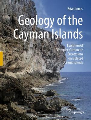 Geology of the Cayman Islands: Evolution of Complex Carbonate Successions on Isolated Oceanic Islands 2022 ed.