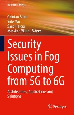 Security Issues in Fog Computing from 5G to 6G: Architectures, Applications and Solutions 2022 ed.