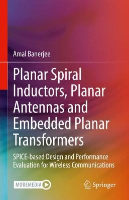 Planar Spiral Inductors, Planar Antennas and Embedded Planar Transformers: SPICE-based Design and Performance Evaluation for Wireless Communications 2023 ed.