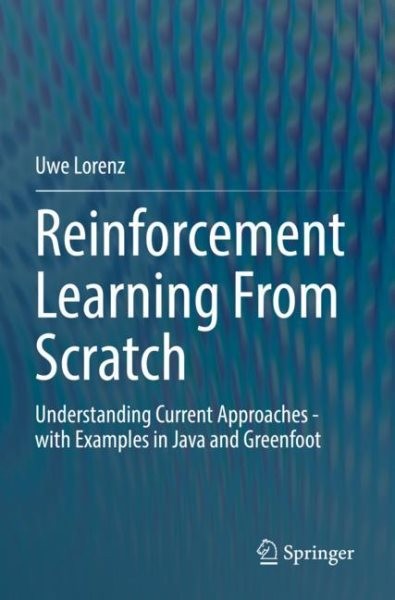 Reinforcement Learning From Scratch: Understanding Current Approaches - with Examples in Java and Greenfoot 1st ed. 2022