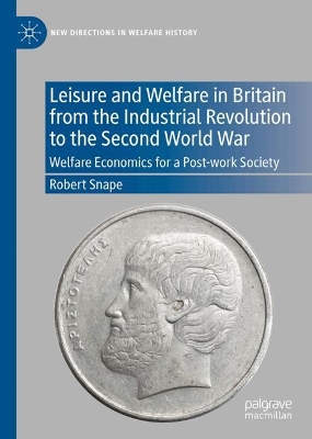 Leisure and Welfare in Britain from the Industrial Revolution to the Second  World War: Welfare Economics for a Post-work Society 2024 ed.