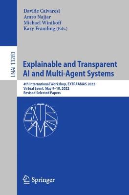 Explainable and Transparent AI and Multi-Agent Systems: 4th International Workshop, EXTRAAMAS 2022, Virtual Event, May 910, 2022,  Revised Selected Papers 1st ed. 2022