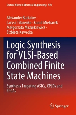 Logic Synthesis for VLSI-Based Combined Finite State Machines: Synthesis Targeting ASICs, CPLDs and FPGAs 2022 ed.