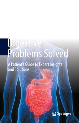 Digestive Problems Solved: A Patient's Guide to Expert Insights and Solutions 2023 ed.