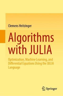 Algorithms with JULIA: Optimization, Machine Learning, and Differential Equations Using the JULIA  Language 2022 ed.