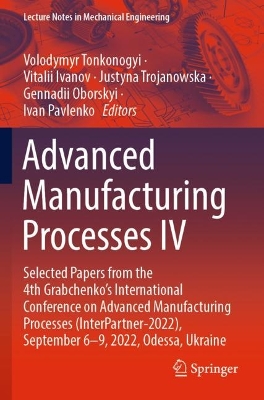 Advanced Manufacturing Processes IV: Selected Papers from the 4th Grabchenkos International Conference on  Advanced Manufacturing Processes (InterPartner-2022), September 6-9, 2022, Odessa, Ukraine 2023 ed.