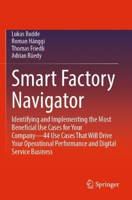 Smart Factory Navigator: Identifying and Implementing the Most Beneficial Use Cases for Your  Company44 Use Cases That Will Drive Your Operational Performance and Digital Service Business 2023 ed.