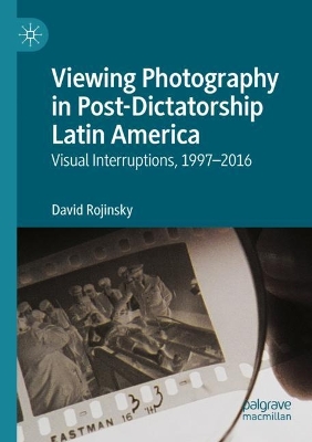 Viewing Photography in Post-Dictatorship Latin America: Visual Interruptions, 1997-2016 2022 ed.