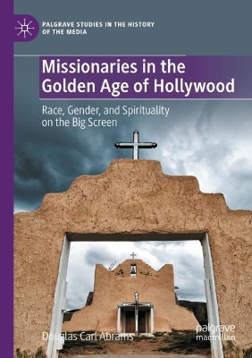 Missionaries in the Golden Age of Hollywood: Race, Gender, and Spirituality on the Big Screen 2023 ed.