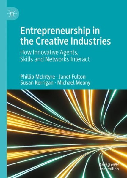 Entrepreneurship in the Creative Industries: How Innovative Agents, Skills and Networks Interact 2023 ed.