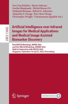 Artificial Intelligence over Infrared Images for Medical Applications and  Medical Image Assisted Biomarker Discovery: First MICCAI Workshop, AIIIMA 2022, and First MICCAI Workshop, MIABID 2022,  Held in Conjunction with MICCAI 2022, Singapore, September 18 and 22, 2022, Proceedings 1st ed. 2022