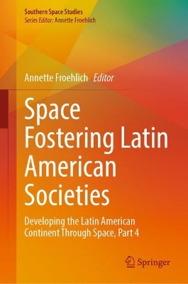 Space Fostering Latin American Societies: Developing the Latin American Continent Through Space, Part 4 2023 ed.