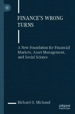 Finance's Wrong Turns: A New Foundation for Financial Markets, Asset Management, and Social Science 2023 ed.