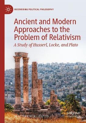 Ancient and Modern Approaches to the Problem of Relativism: A Study of Husserl, Locke, and Plato 2023 ed.