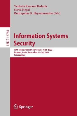 Information Systems Security: 18th International Conference, ICISS 2022, Tirupati, India, December 1620,  2022, Proceedings 1st ed. 2022