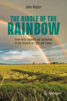 Riddle of the Rainbow: From Early Legends and Symbolism to the Secrets of Light and Colour