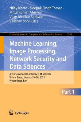 Machine Learning, Image Processing, Network Security and Data Sciences: 4th International Conference, MIND 2022, Virtual Event, January 1920, 2023,  Proceedings, Part I 1st ed. 2022