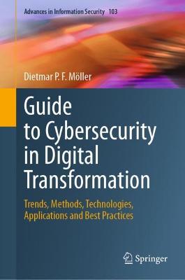 Guide to Cybersecurity in Digital Transformation: Trends, Methods, Technologies, Applications and Best Practices 2023 ed.