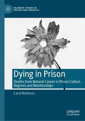 Dying in Prison: Deaths from Natural Causes in Prison Culture, Regimes and Relationships 2023 ed.