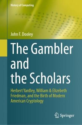 Gambler and the Scholars: Herbert Yardley, William & Elizebeth Friedman, and the Birth of Modern American Cryptology