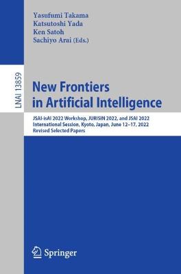 New Frontiers in Artificial Intelligence: JSAI-isAI 2022 Workshop, JURISIN 2022, and JSAI 2022 International Session,  Kyoto, Japan, June 1217, 2022, Revised Selected Papers 1st ed. 2023