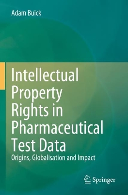 Intellectual Property Rights in Pharmaceutical Test Data: Origins, Globalisation and Impact 2023 ed.