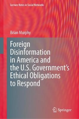Foreign Disinformation in America and the U.S. Governments Ethical  Obligations to Respond 2023 ed.