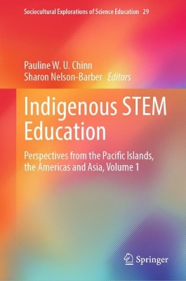 Indigenous STEM Education: Perspectives from the Pacific Islands, the Americas and Asia, Volume 1 2023 ed.