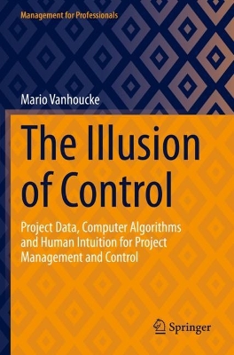 Illusion of Control: Project Data, Computer Algorithms and Human Intuition for Project Management  and Control 2023 ed.