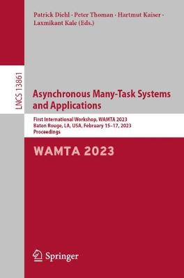 Asynchronous Many-Task Systems and Applications: First International Workshop, WAMTA 2023, Baton Rouge, LA, USA, February  1517, 2023, Proceedings 1st ed. 2023