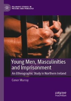 Young Men, Masculinities and Imprisonment: An Ethnographic Study in Northern Ireland 2023 ed.
