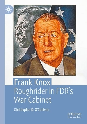 Frank Knox: Roughrider in FDRs War Cabinet 2023 ed.