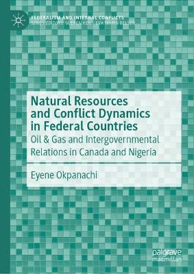 Natural Resources and Conflict Dynamics in Federal Countries: Oil & Gas and Intergovernmental Relations in Canada and Nigeria 2024 ed.