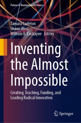 Inventing the Almost Impossible: Creating, Teaching, Funding, and Leading Radical Innovation