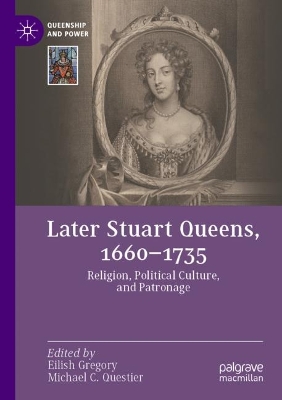 Later Stuart Queens, 16601735: Religion, Political Culture, and Patronage