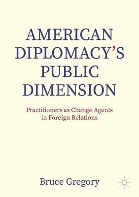 American Diplomacys Public Dimension: Practitioners as Change Agents in Foreign Relations 2024 ed.