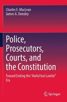 Police, Prosecutors, Courts, and the Constitution: Toward Ending the Awful but Lawful Era 2023 ed.