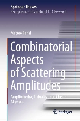 Combinatorial Aspects of Scattering Amplitudes: Amplituhedra, T-duality, and Cluster Algebras 2023 ed.